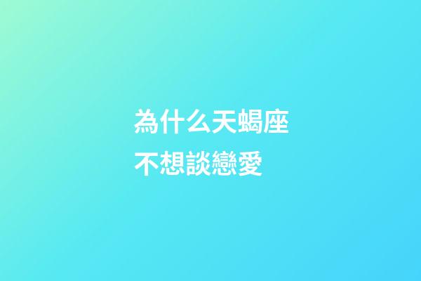 為什么天蝎座不想談戀愛-第1張-星座運勢-玄機派