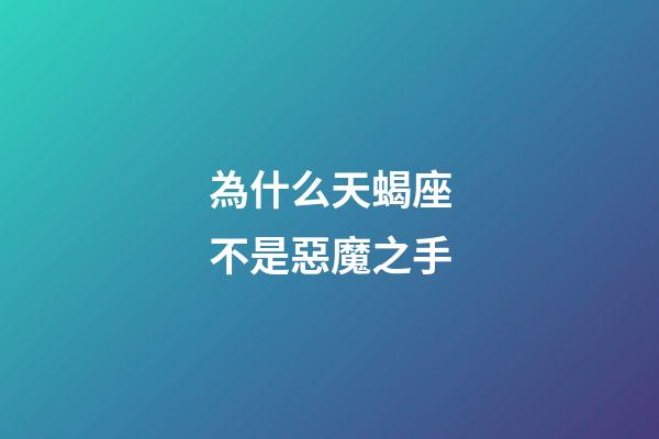 為什么天蝎座不是惡魔之手-第1張-星座運勢-玄機派