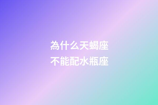為什么天蝎座不能配水瓶座-第1張-星座運勢-玄機派