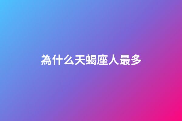 為什么天蝎座人最多-第1張-星座運勢-玄機派