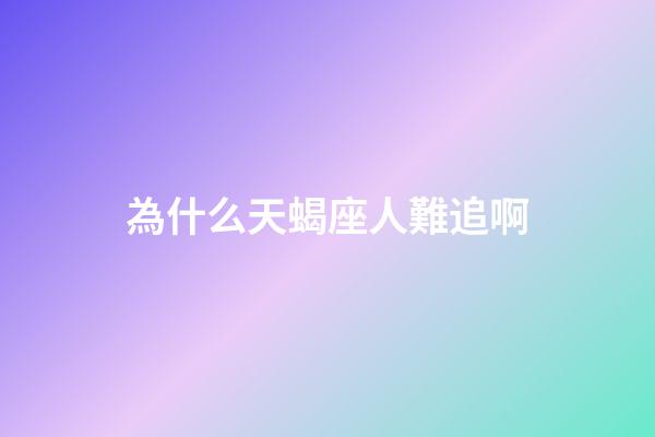 為什么天蝎座人難追啊-第1張-星座運勢-玄機派