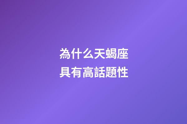 為什么天蝎座具有高話題性-第1張-星座運勢-玄機派