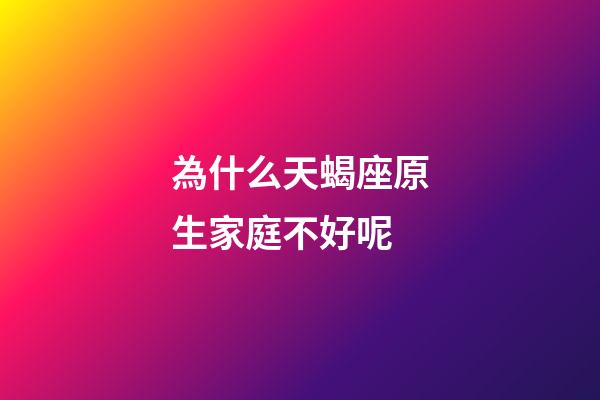 為什么天蝎座原生家庭不好呢-第1張-星座運勢-玄機(jī)派
