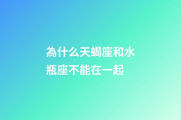 為什么天蝎座和水瓶座不能在一起-第1張-星座運(yùn)勢(shì)-玄機(jī)派