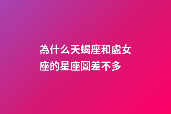 為什么天蝎座和處女座的星座圖差不多