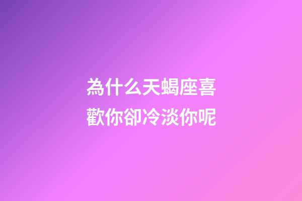 為什么天蝎座喜歡你卻冷淡你呢-第1張-星座運勢-玄機派