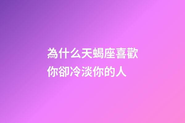 為什么天蝎座喜歡你卻冷淡你的人-第1張-星座運(yùn)勢-玄機(jī)派