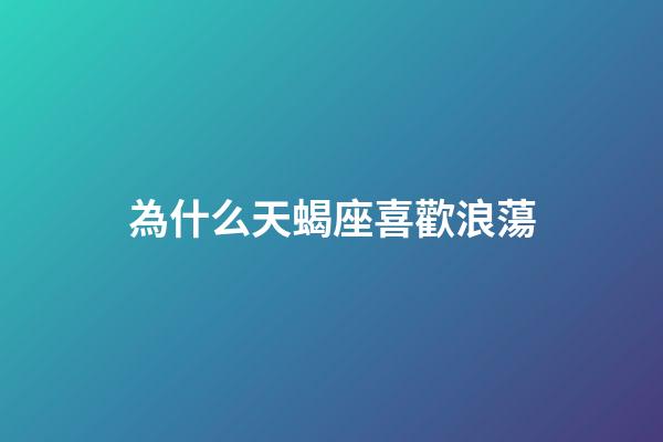 為什么天蝎座喜歡浪蕩-第1張-星座運勢-玄機派