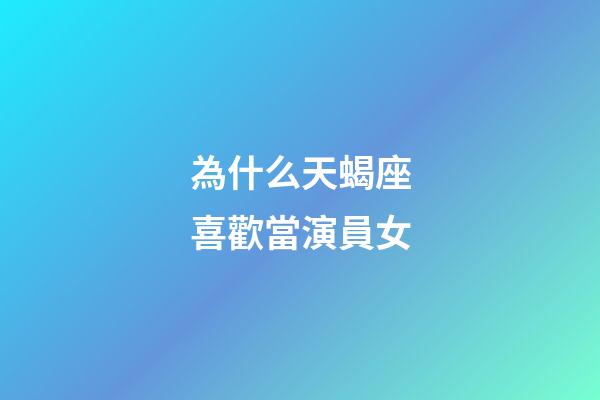 為什么天蝎座喜歡當演員女-第1張-星座運勢-玄機派