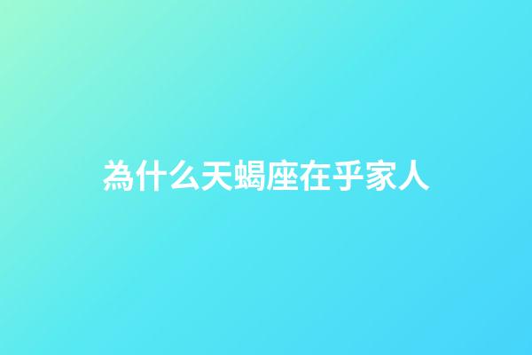 為什么天蝎座在乎家人-第1張-星座運勢-玄機派