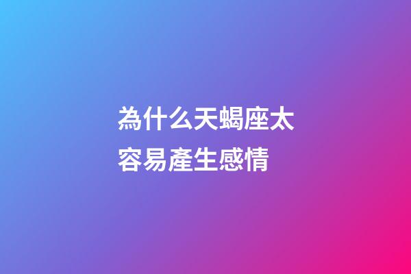 為什么天蝎座太容易產生感情-第1張-星座運勢-玄機派