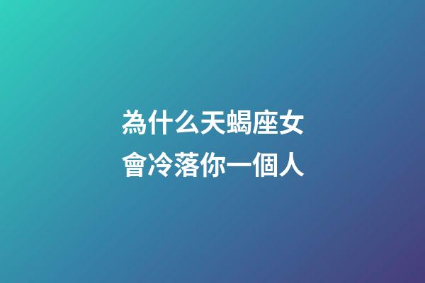 為什么天蝎座女會冷落你一個人-第1張-星座運勢-玄機派