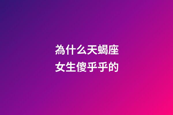 為什么天蝎座女生傻乎乎的-第1張-星座運勢-玄機派
