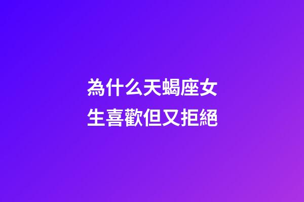 為什么天蝎座女生喜歡但又拒絕-第1張-星座運勢-玄機派