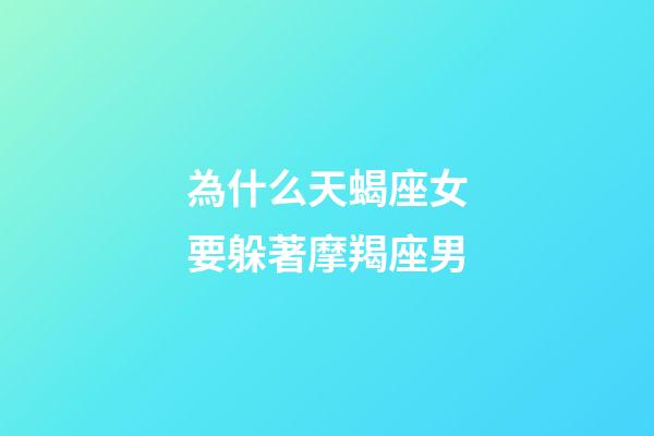 為什么天蝎座女要躲著摩羯座男-第1張-星座運勢-玄機派