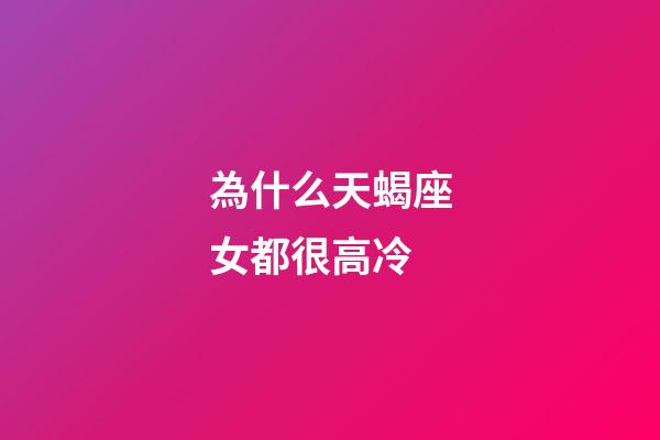 為什么天蝎座女都很高冷-第1張-星座運勢-玄機派