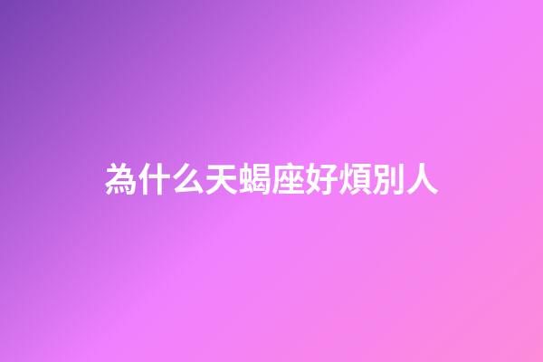 為什么天蝎座好煩別人-第1張-星座運勢-玄機派
