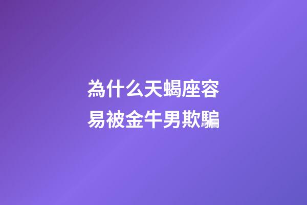 為什么天蝎座容易被金牛男欺騙-第1張-星座運勢-玄機派