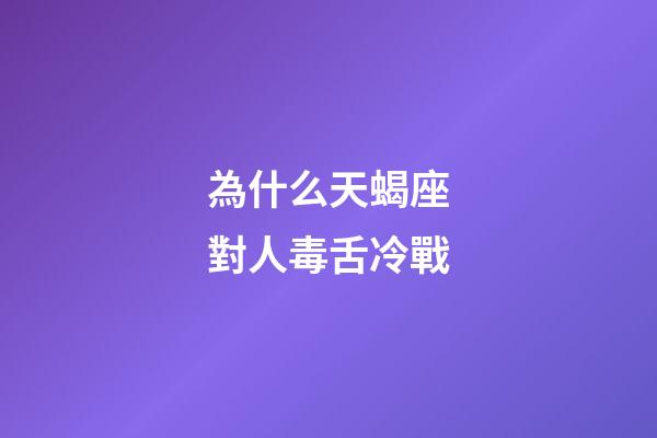 為什么天蝎座對人毒舌冷戰-第1張-星座運勢-玄機派