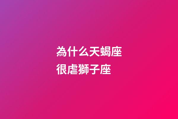 為什么天蝎座很虐獅子座-第1張-星座運勢-玄機派