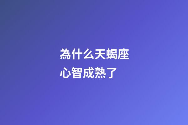 為什么天蝎座心智成熟了-第1張-星座運勢-玄機派