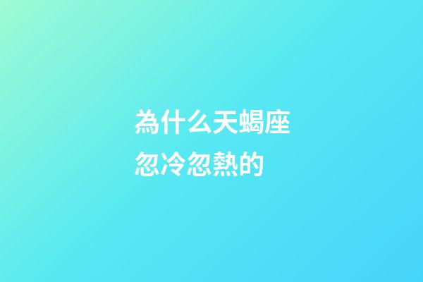 為什么天蝎座忽冷忽熱的-第1張-星座運勢-玄機派
