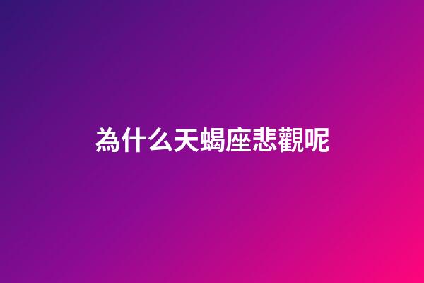 為什么天蝎座悲觀呢-第1張-星座運勢-玄機派
