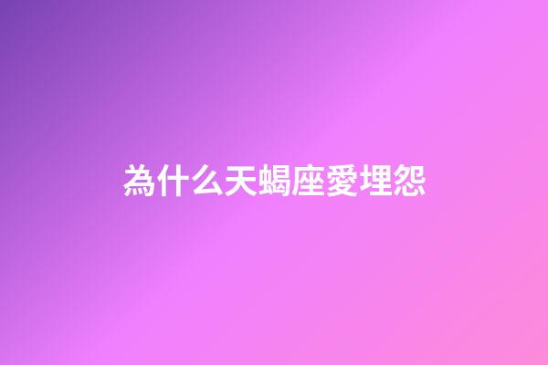 為什么天蝎座愛埋怨-第1張-星座運勢-玄機派