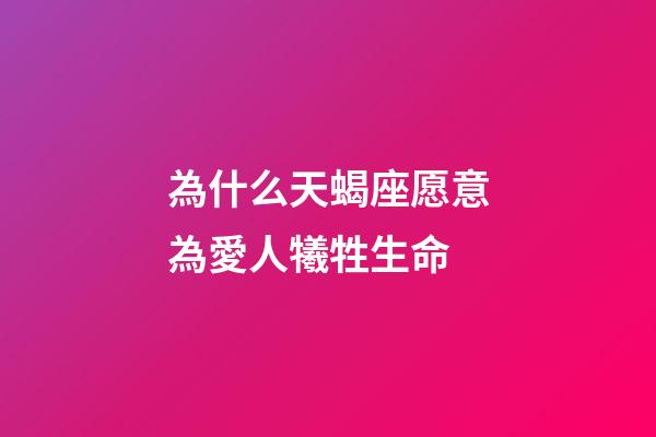 為什么天蝎座愿意為愛人犧牲生命-第1張-星座運勢-玄機派