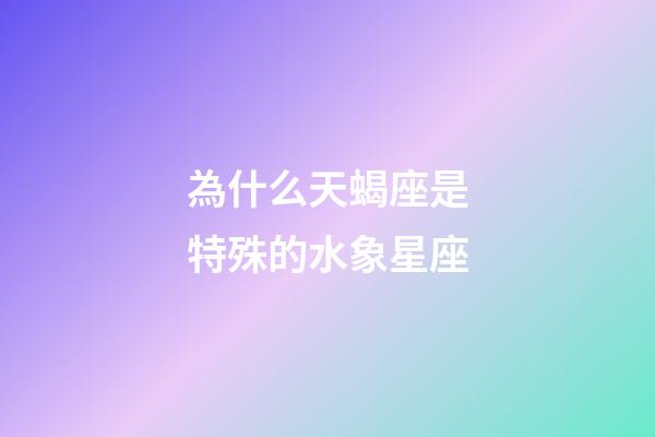 為什么天蝎座是特殊的水象星座-第1張-星座運勢-玄機派