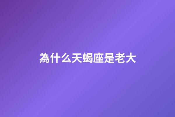 為什么天蝎座是老大-第1張-星座運勢-玄機派