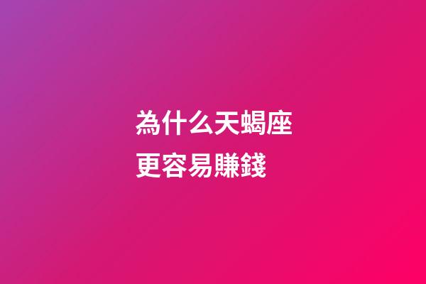 為什么天蝎座更容易賺錢-第1張-星座運勢-玄機派