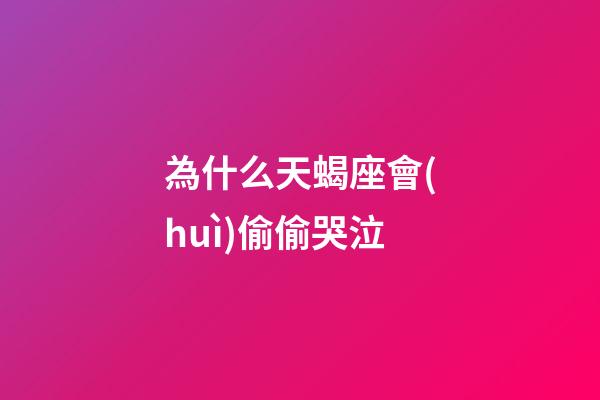 為什么天蝎座會(huì)偷偷哭泣-第1張-星座運(yùn)勢(shì)-玄機(jī)派