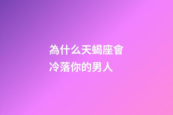 為什么天蝎座會冷落你的男人-第1張-星座運勢-玄機派