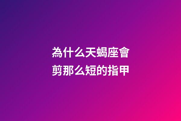 為什么天蝎座會剪那么短的指甲-第1張-星座運勢-玄機派