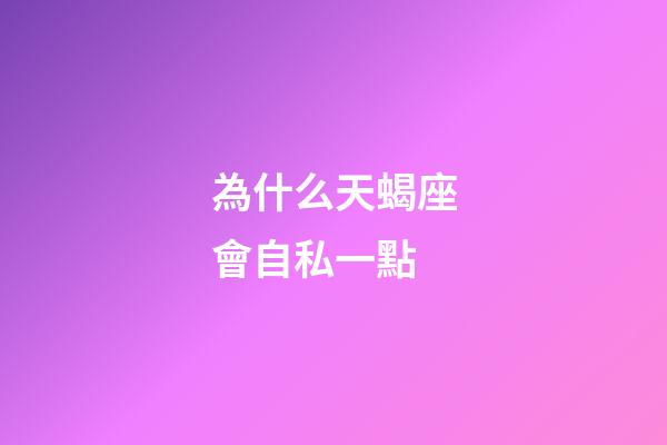 為什么天蝎座會自私一點-第1張-星座運勢-玄機派