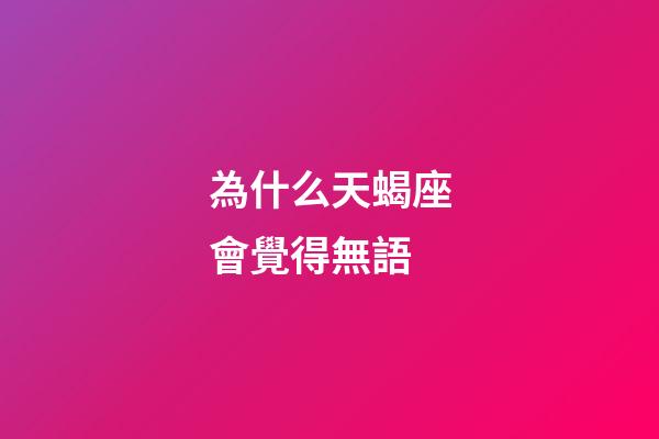 為什么天蝎座會覺得無語-第1張-星座運勢-玄機派