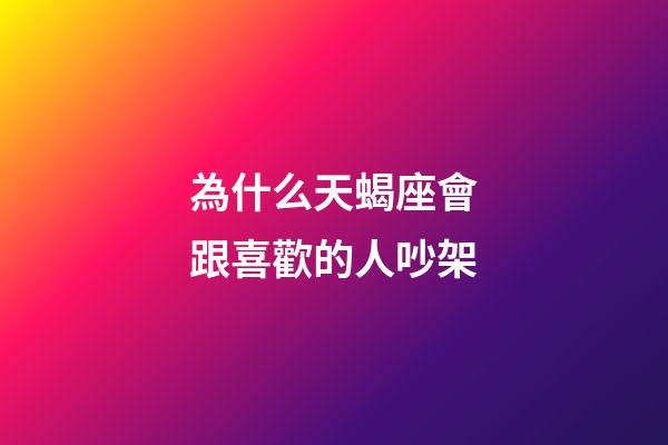 為什么天蝎座會跟喜歡的人吵架-第1張-星座運勢-玄機派