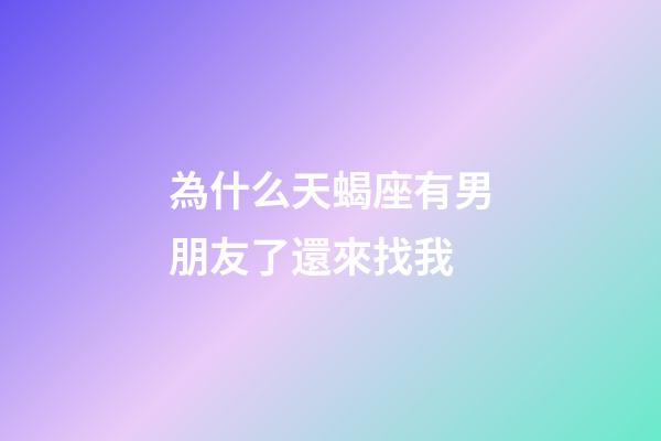 為什么天蝎座有男朋友了還來找我-第1張-星座運勢-玄機派