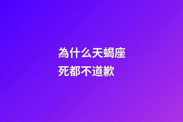 為什么天蝎座死都不道歉-第1張-星座運勢-玄機派