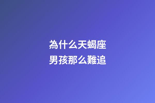 為什么天蝎座男孩那么難追-第1張-星座運(yùn)勢(shì)-玄機(jī)派