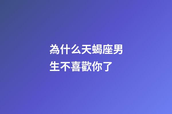 為什么天蝎座男生不喜歡你了-第1張-星座運勢-玄機派