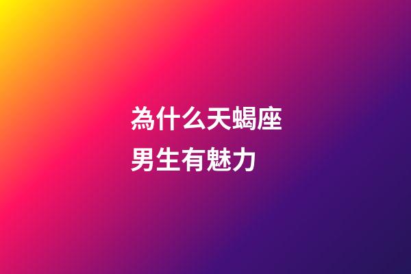 為什么天蝎座男生有魅力-第1張-星座運勢-玄機派