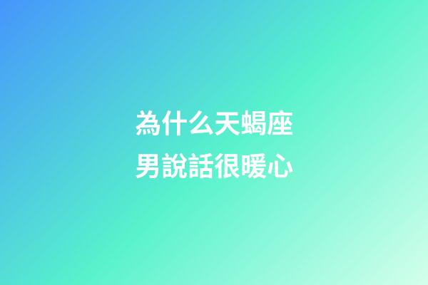 為什么天蝎座男說話很暖心-第1張-星座運勢-玄機派