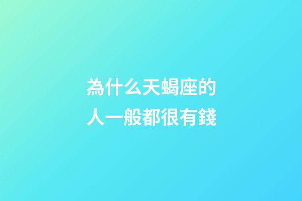 為什么天蝎座的人一般都很有錢-第1張-星座運(yùn)勢-玄機(jī)派