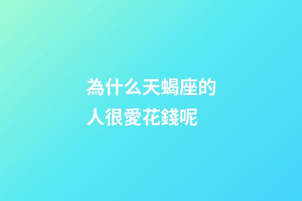 為什么天蝎座的人很愛花錢呢-第1張-星座運(yùn)勢-玄機(jī)派