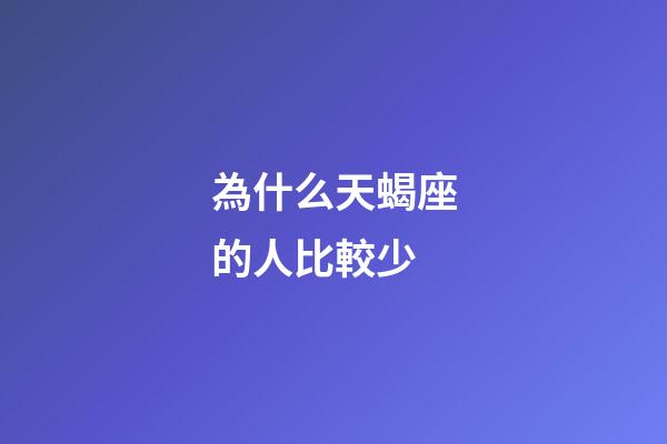 為什么天蝎座的人比較少-第1張-星座運勢-玄機派