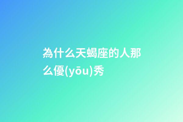 為什么天蝎座的人那么優(yōu)秀-第1張-星座運(yùn)勢-玄機(jī)派