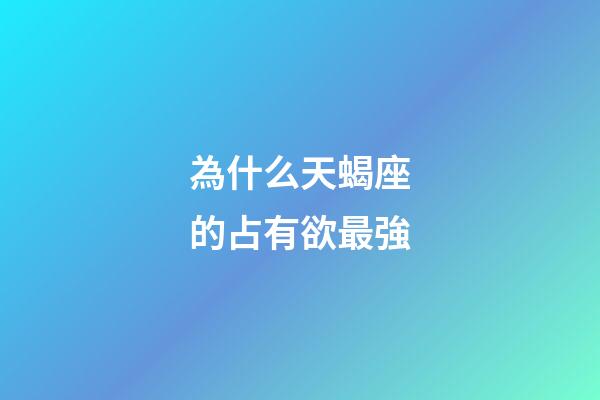 為什么天蝎座的占有欲最強-第1張-星座運勢-玄機派
