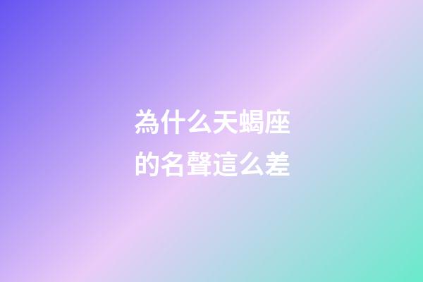 為什么天蝎座的名聲這么差-第1張-星座運(yùn)勢(shì)-玄機(jī)派